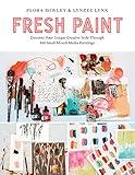 Fresh Paint: Discover Your Unique Creative Style Through 100 Small Mixed-Media Paintings