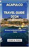 ACAPULCO TRAVEL GUIDE 2024: Gateway to Adventure in Guerrero, Mexico (Generate an attractive descriptions for 2024: The Traveler's Guide to Unforgettable Adventures Book 66)