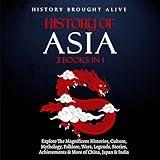 History of Asia: Explore the Magnificent Histories, Culture, Mythology, Folklore, Wars, Legends, Stories, Achievements & More of China, Japan & India: 3 Books in 1