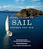 Fifty Places to Sail Before You Die: Sailing Experts Share the World's Greatest Destinations