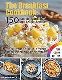 The Breakfast Cookbook: 150 Delicious Breakfast and Brunch Recipes: From Healthy and Simple to Sweet and Hearty, Including Recipes for Kids – With Full-Color Photos