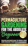 Permaculture Gardening for the Absolute Beginner: Follow Nature's Map to Grow Your Own Organic Food with Confidence and Transform Any Backyard Into a Thriving Ecosystem