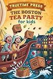 The Boston Tea Party for Kids: The Fun Facts and True Story of How a Harbor Full of Tea Brewed a Revolution for Young Readers