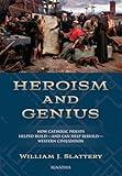 Heroism and Genius: How Catholic Priests Helped Build -and Can Help Rebuild - Western Civilization