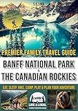 PREMIER FAMILY TRAVEL GUIDE: BANFF NATIONAL PARK & THE CANADIAN ROCKIES: EAT, SLEEP, HIKE, CAMP, PLAY & PLAN YOUR ADVENTURE