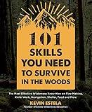 101 Skills You Need to Survive in the Woods: The Most Effective Wilderness Know-How on Fire-Making, Knife Work, Navigation, Shelter, Food and More