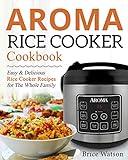 Aroma Rice Cooker Cookbook: Easy and Delicious Rice Cooker Recipes for the Whole Family