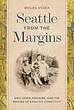 Seattle from the Margins: Exclusion, Erasure, and the Making of a Pacific Coast City (Emil and Kathleen Sick Book Series in Western History and Biography)