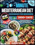 Mediterranean Diet Cookbook for Beginners: 2000+ Days of Flavorful 30-Minute Recipes with a 30-Day Meal Plan to Simplify Healthy Eating and Boost Your Well-Being (Super Easy Recipes)