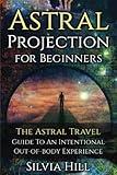 Astral Projection for Beginners: The Astral Travel Guide to an Intentional Out-of-Body Experience (Psychic Awakening)