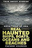 True Ghost Stories: Hauntings at Sea: Real Haunted Ships, Boats, Oceans and Beaches