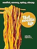 That Noodle Life: Soulful, Savory, Spicy, Slurpy