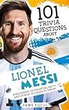 101 Trivia Questions About Lionel Messi - A Biography of Essential Facts and Stories You Need To Know!