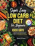 Super Easy Low Carb Diet For Beginners: 1000 Days Of Healthy And Satisfying Low Carb Recipes For Any Carb-Conscious Lifestyle. 28-Day Meal Plan Included | Full Color Pictures Version