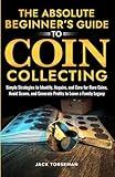 The Absolute Beginners Guide to Coin Collecting: Simple Strategies to Identify, Acquire, and Care for Rare Coins, Avoid Scams, and Generate Profits to Leave a Family Legacy