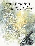 Ink Tracing Floral Fantasies: Floral Ink Tracing for Adults, Reverse Coloring Book, One Black Pen, Roses, Sunflowers, Gerber Daisies