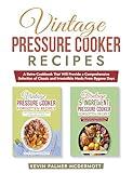 Vintage Pressure Cooker Recipes: A Retro Cookbook That Will Provide a Comprehensive Selection of Classic and Irresistible Meals From Bygone Days (Vintage and retro recipe collections)