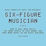 Six-Figure Musician: How to Sell More Music, Get More People to Your Shows, and Make More Money in the Music Business: Music Marketing [dot] com Presents