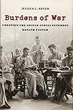 Burdens of War: Creating the United States Veterans Health System (Reconfiguring American Political History)