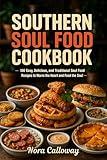 Southern Soul Food Cookbook: 100 Easy, Delicious, and Traditional Soul Food Recipes to Warm the Heart and Feed the Soul