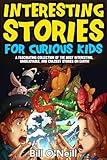 Interesting Stories for Curious Kids: A Fascinating Collection of the Most Interesting, Unbelievable, and Craziest Stories on Earth!
