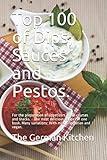 Top 100 of Dips, Sauces and Pestos.: For the preparation of appetizers, main courses and snacks. - The most delicious recipes in one book. Many variations: With milk, vegetarian and vegan.