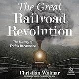 The Great Railroad Revolution: The History of Trains in America