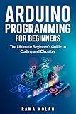 Arduino Programming for Beginners: The Ultimate Beginner's Guide to Coding and Circuitry (Computer Programming Book 1)