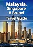 Malaysia, Singapore & Brunei Travel Guide 2025 : Experience Southeast Asia’s Dynamic Trio with Rich Traditions and Modern Marvels