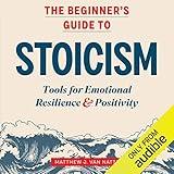 The Beginner's Guide to Stoicism: Tools for Emotional Resilience & Positivity