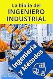 La biblia del Ingeniero Industrial - Ingeniería y Métodos: Fundamentos, Herramientas, Indicadores, Calidad, Productividad, 5S, Pareto, Lean ... del INGENIERO INDUSTRIAL) (Spanish Edition)