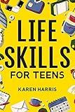 Life Skills for Teens: How to Cook, Clean, Manage Money, Fix Your Car, Perform First Aid, and Just About Everything in Between