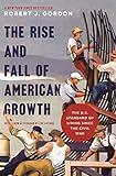 The Rise and Fall of American Growth: The U.S. Standard of Living since the Civil War (The Princeton Economic History of the Western World)