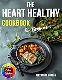 The Heart Healthy Cookbook for Beginners: Simple, Tasty, and Nutritious Dishes with Vibrant Visuals to Support Lifelong Heart Health.