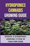 Hydroponics Cannabis Growing Guide: Operate A Hydroponic Growing System In Your Own Home: Tips For Growing Marijuana