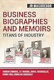 Business Biographies and Memoirs – Titans of Industry: Andrew Carnegie, J.P. Morgan, John D. Rockefeller, Henry Ford, Cornelius Vanderbilt