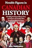 Notable Figures in Canadian History: Unveiling the Extraordinary Lives and Impact of Canada’s Most Prominent Historical Icons (Curious Histories Collection)