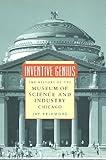 Inventive Genius: The History of the Museum of Science and Industry, Chicago