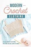 Modern Crochet Clothing: Stylish Crochet Clothing Patterns You Will Want to Make!: Crochet Patterns For Modern Clothes