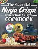 The Essential Ninja Crispi Portable Glass Air Fryer Cookbook: 100+ Quick, Delicious and Healthy Recipes For Effortless Cooking With Your New Ninja Crispi Portable Glass Air Fryer (Full Color Edition)