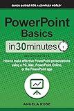 PowerPoint Basics In 30 Minutes: How to make effective PowerPoint presentations using a PC, Mac, PowerPoint Online, or the PowerPoint app