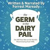 The Germ in the Dairy Pail: The 200-Year War on the World’s Most Amazing Food–Milk