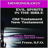 Demonology: Evil Spirits in the Bible Old Testament New Testament: Satan, Demons, the Antichrist, the End Times: The Demonology Series, Book 9