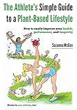 The Athlete's Simple Guide to a Plant-Based Lifestyle: How to easily improve your health, performance, and longevity. Works for non-athletes, too!