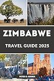 ZIMBABWE TRAVEL GUIDE 2025: Discover, Experience & Fall in Love with Zimbabwe: A Complete Guide to Exploring Zimbabwe’s Beauty and Heritage