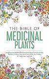 The Bible Of Medicinal Plants: Save Thousands With The Complete Beginners Guide On: Planting, Growing, And Harvesting Plants And Herbs To Use In Your Daily Life