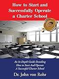 How to Start and Successfully Operate a Charter School: An In-Depth Guide Detailing How to Start And Operate A Successful Charter School