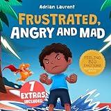 Frustrated, Angry and Mad: A Picture Book for Kids to Help Self Management of Frustration, Tantrums and Anger for Children, Toddlers and Preschoolers Ages 2 to 8 (Feeling Big Emotions Picture Books)