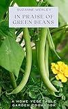 In Praise of Green Beans (A Home Vegetable Garden Cookbook Book 4)