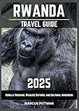 RWANDA TRAVEL GUIDE 2025: Gorilla Trekking, Wildlife Safaris, and Cultural Immersion